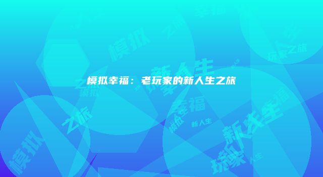 模拟幸福：老玩家的新人生之旅