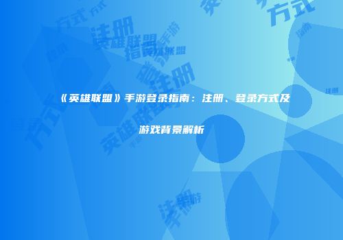 《英雄联盟》手游登录指南：注册、登录方式及游戏背景解析