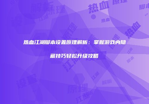 热血江湖脚本设置原理解析：掌握游戏内隐藏技巧轻松升级攻略