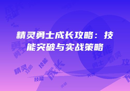 精灵勇士成长攻略：技能突破与实战策略