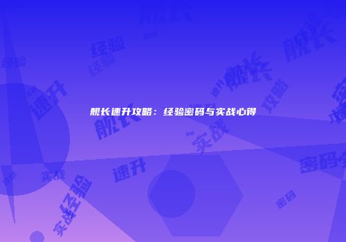 舰长速升攻略：经验密码与实战心得