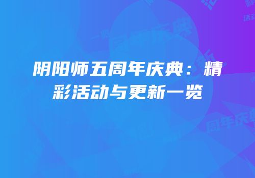 阴阳师五周年庆典：精彩活动与更新一览