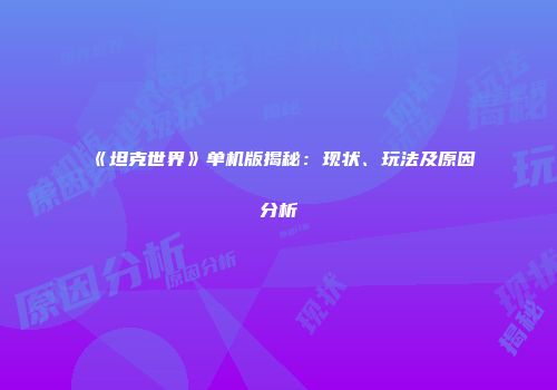 《坦克世界》单机版揭秘：现状、玩法及原因分析