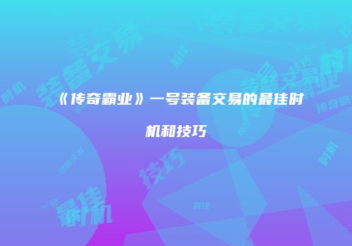 《传奇霸业》一号装备交易的最佳时机和技巧