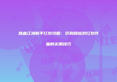 热血江湖新手红包攻略：识别和应对红包诈骗的实用技巧