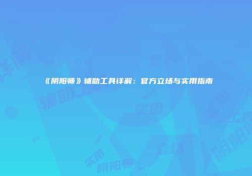 《阴阳师》辅助工具详解：官方立场与实用指南