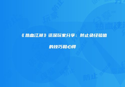 《热血江湖》资深玩家分享：防止负经验值的技巧和心得