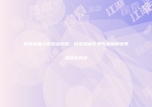 提莫热血江湖活动攻略：探索隐藏任务与奖励解锁更多游戏内容