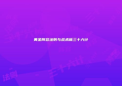 黄金阵容法则与战术板三十六计