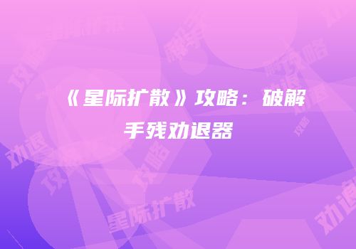 《星际扩散》攻略：破解手残劝退器