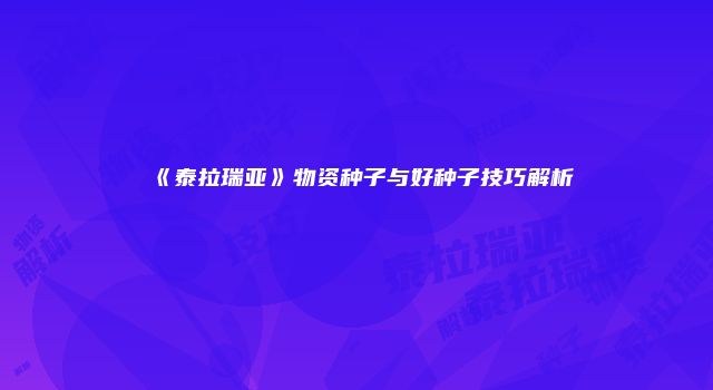 《泰拉瑞亚》物资种子与好种子技巧解析