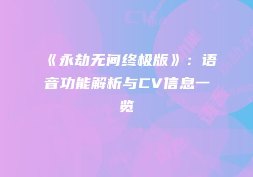 《永劫无间终极版》：语音功能解析与CV信息一览