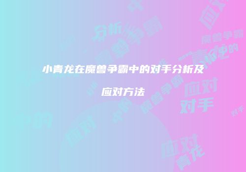 小青龙在魔兽争霸中的对手分析及应对方法