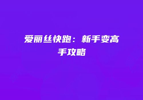 爱丽丝快跑：新手变高手攻略