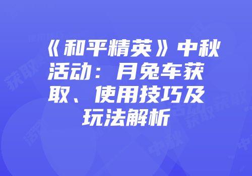 《和平精英》中秋活动：月兔车获取、使用技巧及玩法解析