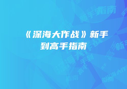 《深海大作战》新手到高手指南