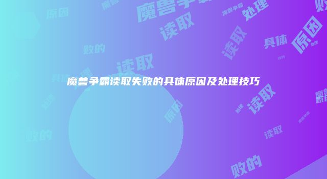 魔兽争霸读取失败的具体原因及处理技巧