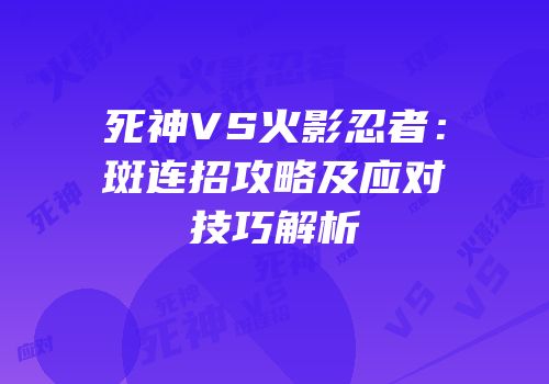 死神VS火影忍者：斑连招攻略及应对技巧解析