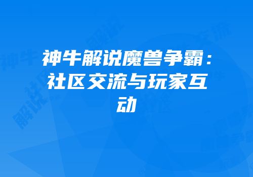 神牛解说魔兽争霸：社区交流与玩家互动