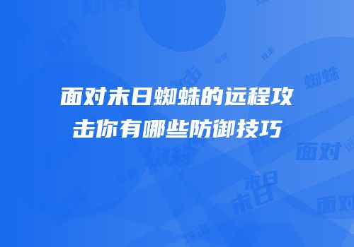 面对末日蜘蛛的远程攻击你有哪些防御技巧