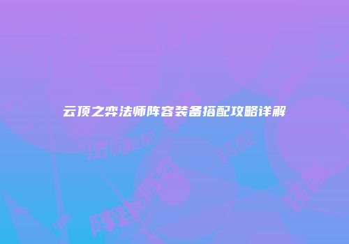 云顶之弈法师阵容装备搭配攻略详解