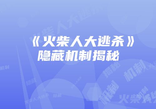 《火柴人大逃杀》隐藏机制揭秘