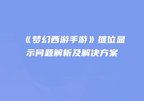 《梦幻西游手游》摊位显示问题解析及解决方案