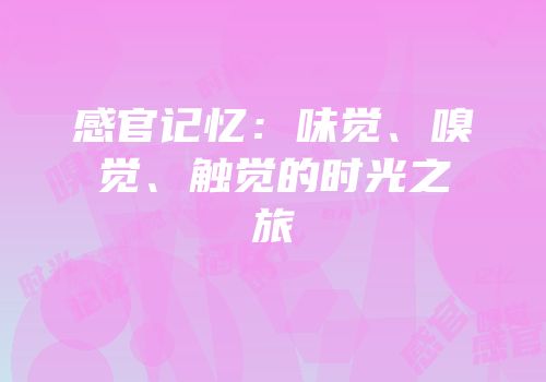 感官记忆：味觉、嗅觉、触觉的时光之旅