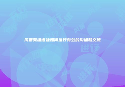 风暴英雄诺娃如何进行有效的沟通和交流