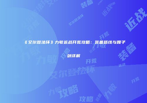 《艾尔登法环》力敏近战开荒攻略：装备路线与嘎子剑详解