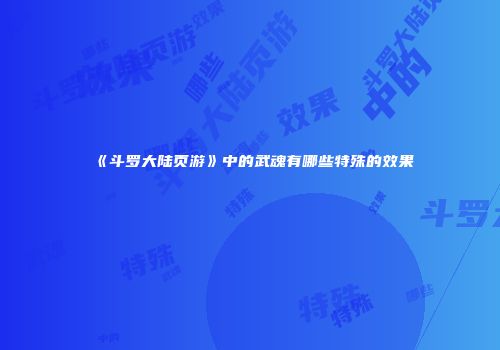 《斗罗大陆页游》中的武魂有哪些特殊的效果