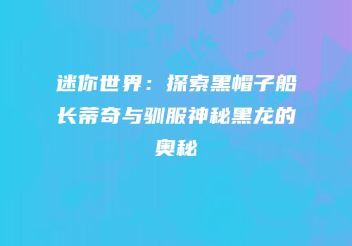 迷你世界：探索黑帽子船长蒂奇与驯服神秘黑龙的奥秘
