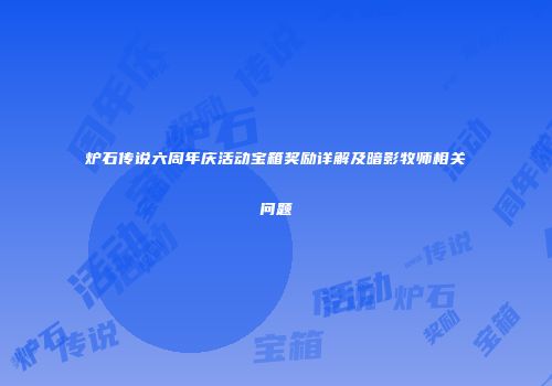 炉石传说六周年庆活动宝箱奖励详解及暗影牧师相关问题