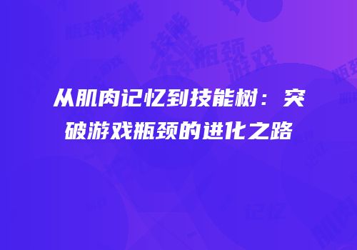 从肌肉记忆到技能树：突破游戏瓶颈的进化之路