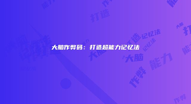大脑作弊码：打造超能力记忆法