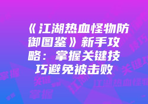《江湖热血怪物防御图鉴》新手攻略：掌握关键技巧避免被击败