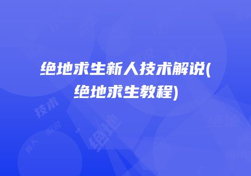 绝地求生新人技术解说(绝地求生教程)