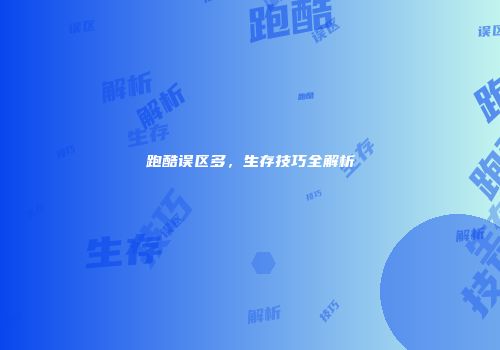 跑酷误区多，生存技巧全解析