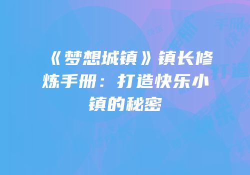 《梦想城镇》镇长修炼手册：打造快乐小镇的秘密