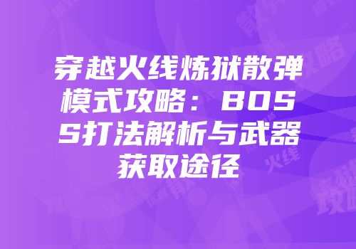 穿越火线炼狱散弹模式攻略：BOSS打法解析与武器获取途径