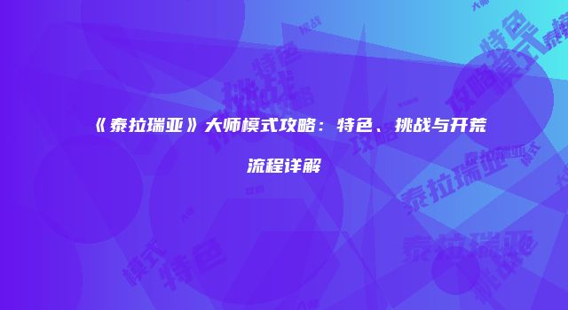 《泰拉瑞亚》大师模式攻略：特色、挑战与开荒流程详解
