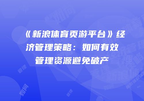 《新浪体育页游平台》经济管理策略:如何有效管理资源避免破产