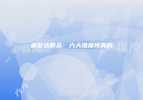 音游选精品：六大维度辨真伪