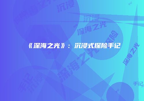 《深海之光》：沉浸式探险手记