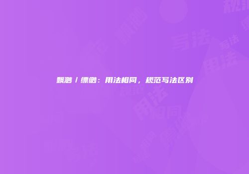 飘渺／缥缈：用法相同，规范写法区别