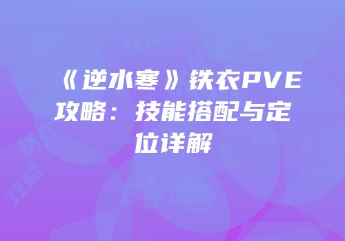 《逆水寒》铁衣PVE攻略：技能搭配与定位详解