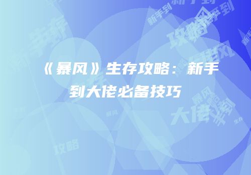 《暴风》生存攻略：新手到大佬必备技巧