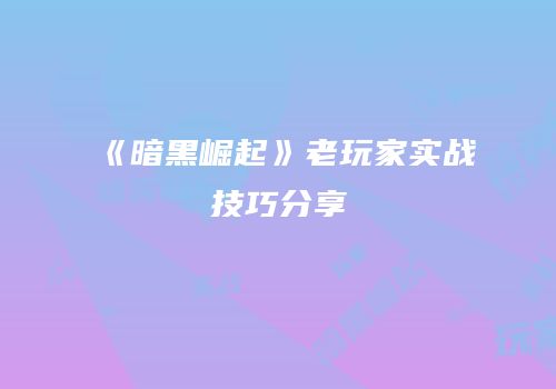 《暗黑崛起》老玩家实战技巧分享