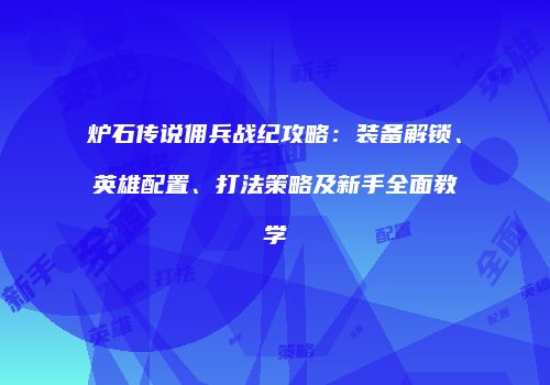 炉石传说佣兵战纪攻略：装备解锁、英雄配置、打法策略及新手全面教学