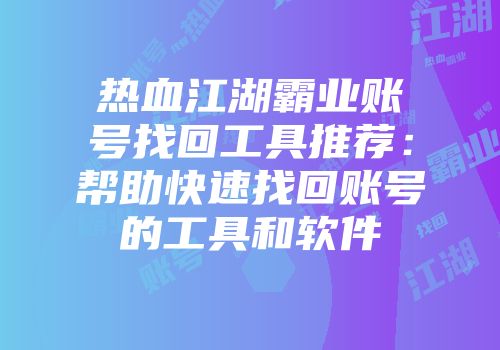 热血江湖霸业账号找回工具推荐：帮助快速找回账号的工具和软件